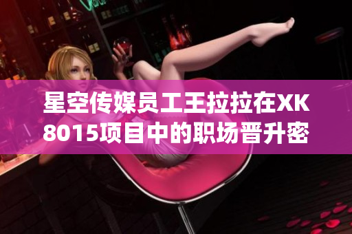 星空传媒员工王拉拉在XK8015项目中的职场晋升密码(1)