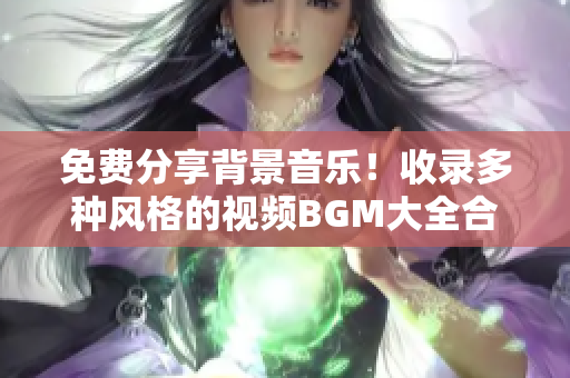 免费分享背景音乐！收录多种风格的视频BGM大全合集