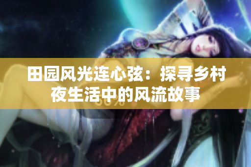 田园风光连心弦：探寻乡村夜生活中的风流故事