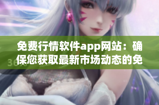免费行情软件app网站：确保您获取最新市场动态的免费选择