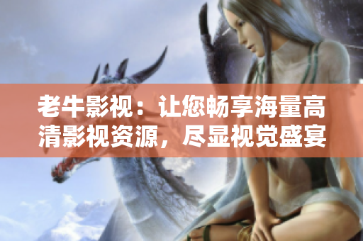 老牛影视：让您畅享海量高清影视资源，尽显视觉盛宴