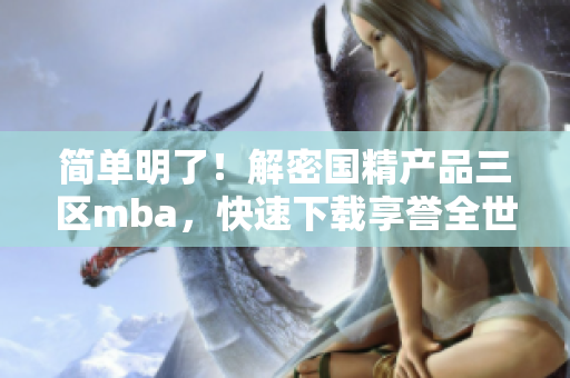 简单明了！解密国精产品三区mba，快速下载享誉全世界！