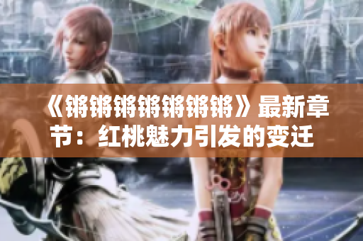 《锵锵锵锵锵锵锵》最新章节：红桃魅力引发的变迁