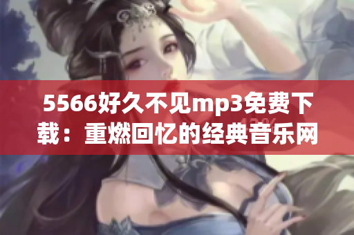 5566好久不见mp3免费下载：重燃回忆的经典音乐网盘分享