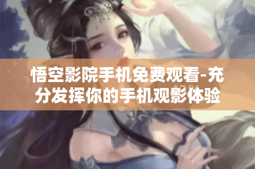 悟空影院手机免费观看-充分发挥你的手机观影体验