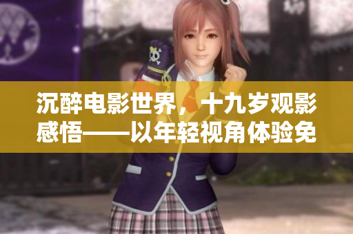 沉醉电影世界，十九岁观影感悟——以年轻视角体验免费完整版电影