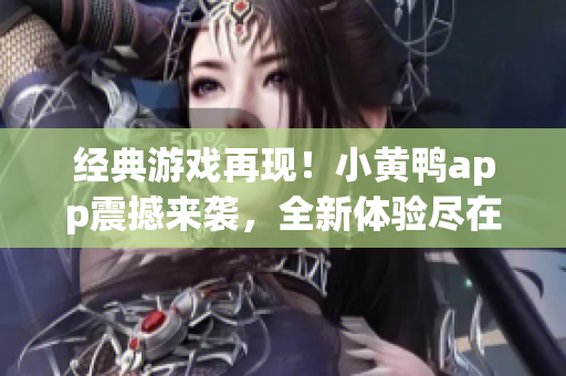 经典游戏再现！小黄鸭app震撼来袭，全新体验尽在小黄鸭app 