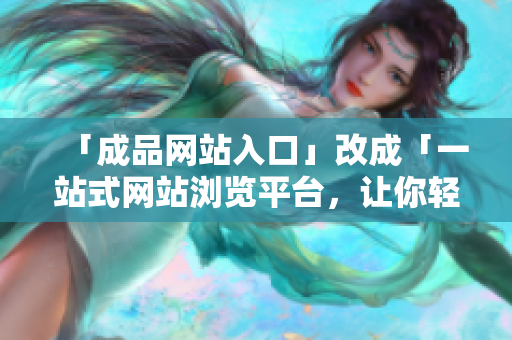 「成品网站入口」改成「一站式网站浏览平台，让你轻松搜罗成品网」