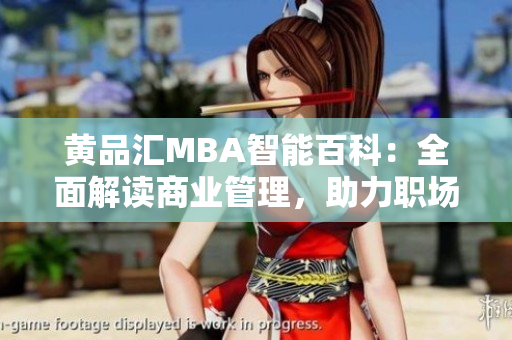 黄品汇MBA智能百科：全面解读商业管理，助力职场晋升