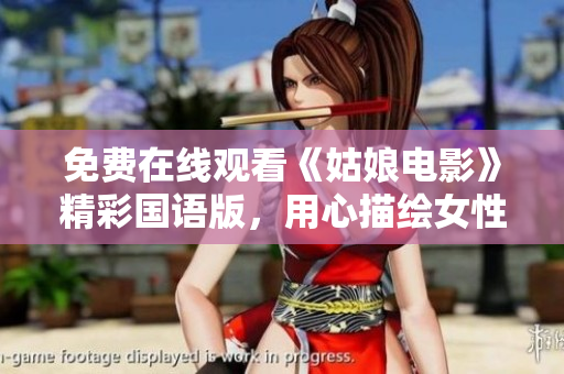 免费在线观看《姑娘电影》精彩国语版，用心描绘女性的内心镜像
