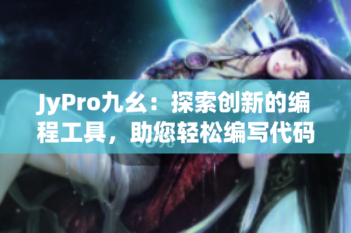 JyPro九幺：探索创新的编程工具，助您轻松编写代码