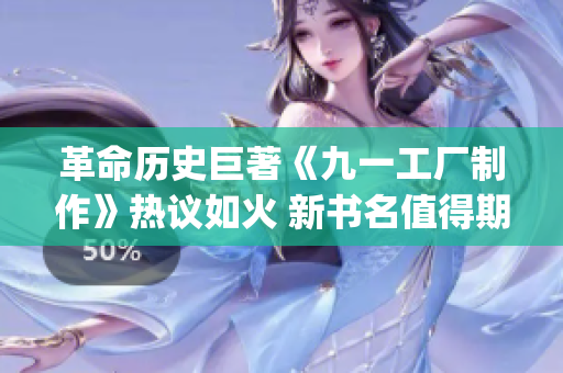 革命历史巨著《九一工厂制作》热议如火 新书名值得期待(1)