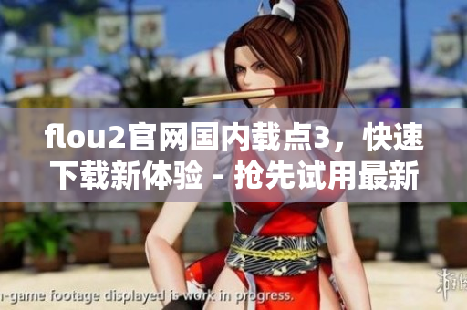flou2官网国内载点3，快速下载新体验 - 抢先试用最新版本