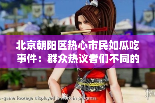 北京朝阳区热心市民如瓜吃事件：群众热议者们不同的心声(1)