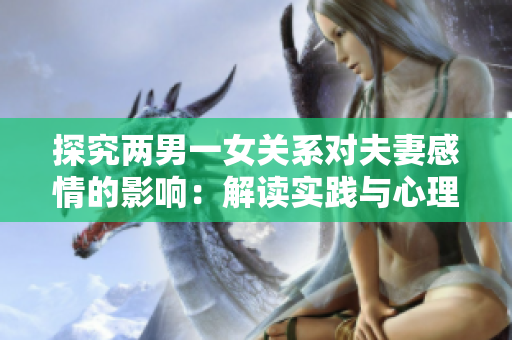 探究两男一女关系对夫妻感情的影响：解读实践与心理学研究