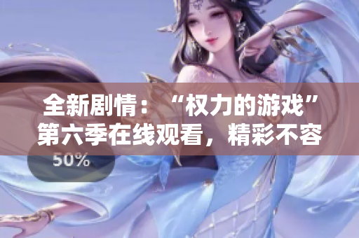 全新剧情：“权力的游戏”第六季在线观看，精彩不容错过！
