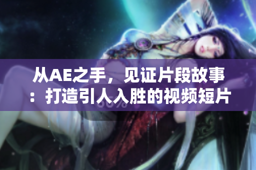 从AE之手，见证片段故事：打造引人入胜的视频短片
