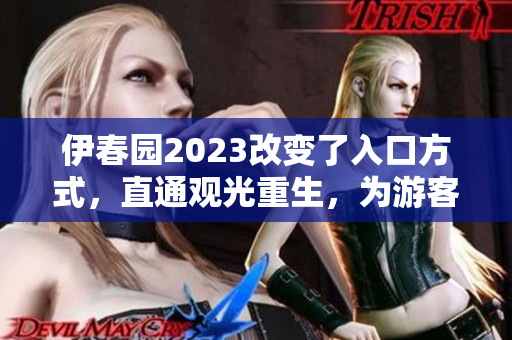 伊春园2023改变了入口方式，直通观光重生，为游客带来全新体验