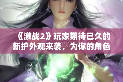 《激战2》玩家期待已久的新护外观来袭，为你的角色注入全新风采！