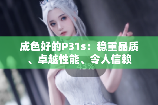 成色好的P31s：稳重品质、卓越性能、令人信赖