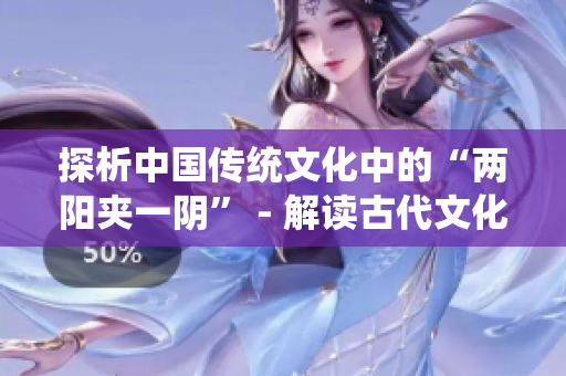 探析中国传统文化中的“两阳夹一阴” - 解读古代文化符号匠心之作