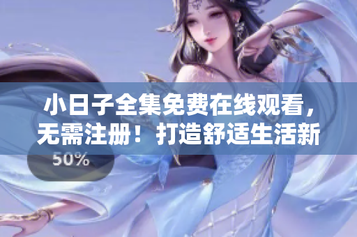小日子全集免费在线观看，无需注册！打造舒适生活新方式！