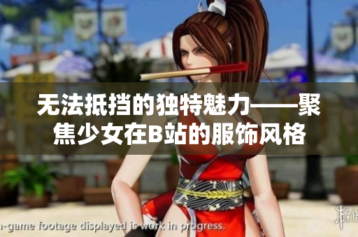 无法抵挡的独特魅力——聚焦少女在B站的服饰风格