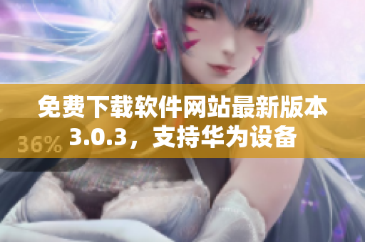 免费下载软件网站最新版本3.0.3，支持华为设备