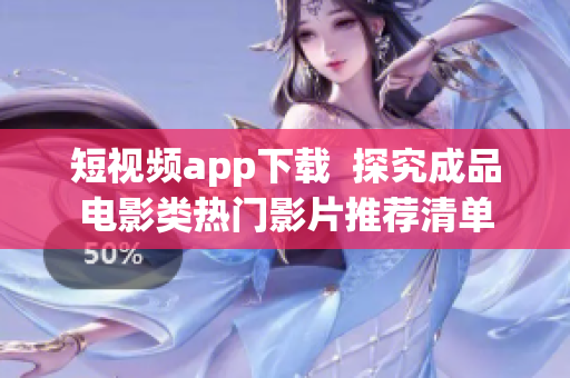 短视频app下载  探究成品电影类热门影片推荐清单