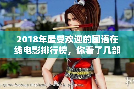 2018年最受欢迎的国语在线电影排行榜，你看了几部？