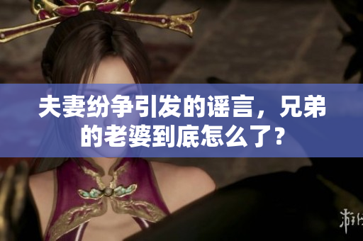 夫妻纷争引发的谣言，兄弟的老婆到底怎么了？