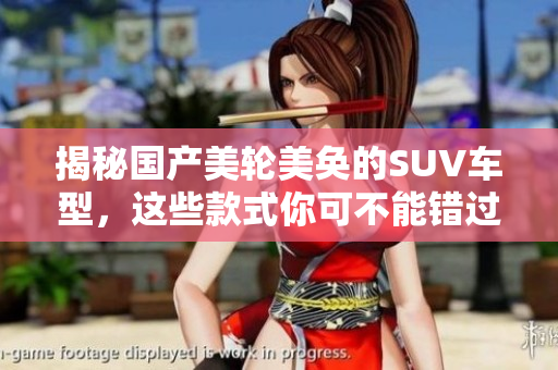 揭秘国产美轮美奂的SUV车型，这些款式你可不能错过！