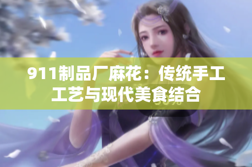 911制品厂麻花：传统手工工艺与现代美食结合
