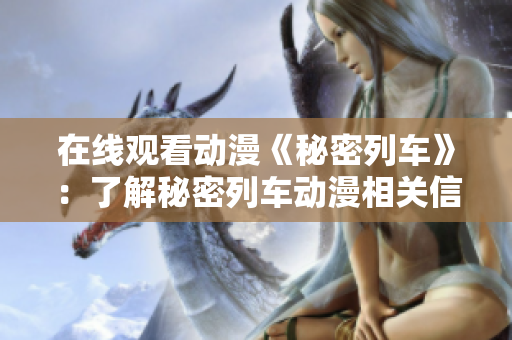 在线观看动漫《秘密列车》：了解秘密列车动漫相关信息