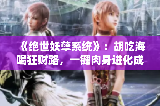 《绝世妖孽系统》：胡吃海喝狂财路，一键肉身进化成天才！