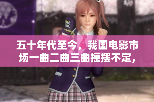 五十年代至今，我国电影市场一曲二曲三曲摇摆不定，市场份额不变的原因是什么？