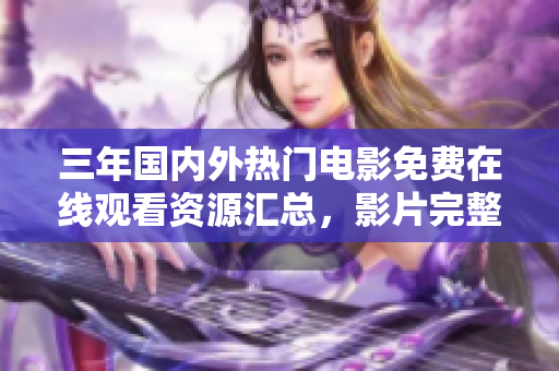 三年国内外热门电影免费在线观看资源汇总，影片完整高清在线观看地址大全