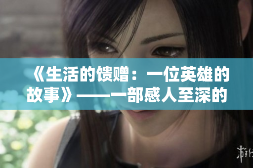 《生活的馈赠：一位英雄的故事》——一部感人至深的国语电影