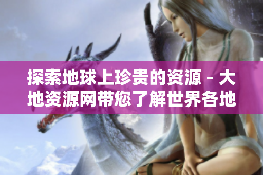 探索地球上珍贵的资源 - 大地资源网带您了解世界各地的矿物和化石