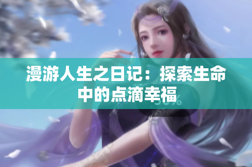 漫游人生之日记：探索生命中的点滴幸福