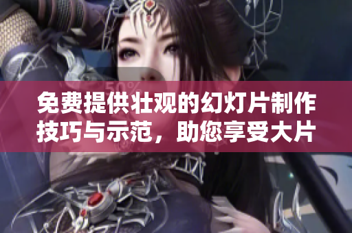 免费提供壮观的幻灯片制作技巧与示范，助您享受大片级PPT体验
