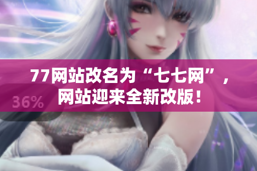 77网站改名为“七七网”，网站迎来全新改版！