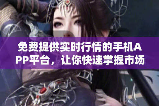 免费提供实时行情的手机APP平台，让你快速掌握市场动态