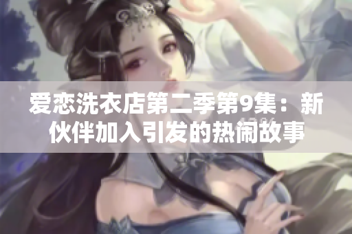 爱恋洗衣店第二季第9集：新伙伴加入引发的热闹故事