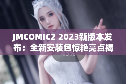 JMCOMIC2 2023新版本发布：全新安装包惊艳亮点揭秘