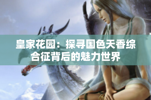 皇家花园：探寻国色天香综合征背后的魅力世界
