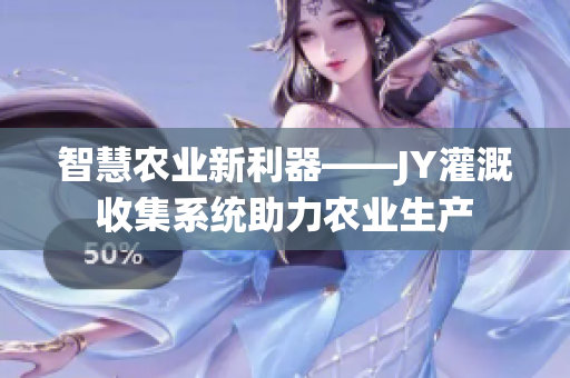 智慧农业新利器——JY灌溉收集系统助力农业生产