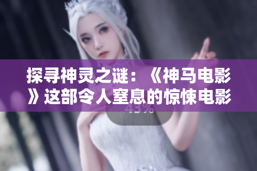探寻神灵之谜：《神马电影》这部令人窒息的惊悚电影