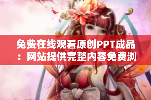 免费在线观看原创PPT成品：网站提供完整内容免费浏览