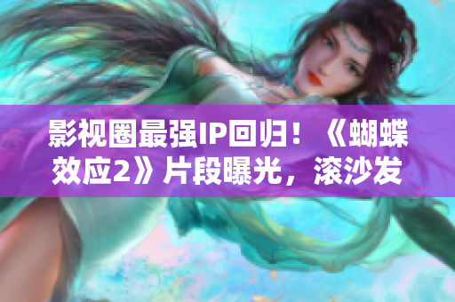 影视圈最强IP回归！《蝴蝶效应2》片段曝光，滚沙发引爆收视